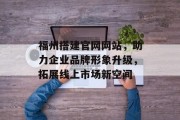 福州搭建官网网站，助力企业品牌形象升级，拓展线上市场新空间