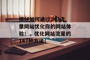 揭秘如何通过147流量网站优化你的网站体验!,优化网站流量的147种方法! 揭秘如何通过147流量网站优化你的网站体验!,优化网站流量的147种方法!