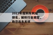 2023年度购车网站排名,解析行业翘楚,助您选车无忧 2023年度购车网站排名,解析行业翘楚,助您选车无忧