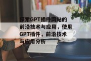 探索GPT插件网站的前沿技术与应用,使用GPT插件,前沿技术与应用分析 探索GPT插件网站的前沿技术与应用,使用GPT插件,前沿技术与应用分析