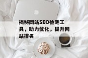 揭秘网站SEO检测工具,助力优化,提升网站排名 揭秘网站SEO检测工具,助力优化,提升网站排名