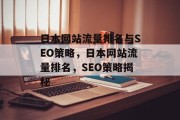 日本网站流量排名与SEO策略,日本网站流量排名,SEO策略揭秘 日本网站流量排名与SEO策略,日本网站流量排名,SEO策略揭秘