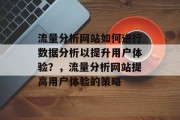流量分析网站如何进行数据分析以提升用户体验?,流量分析网站提高用户体验的策略 流量分析网站如何进行数据分析以提升用户体验?,流量分析网站提高用户体验的策略