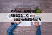 ORuna,策略与创新的结合,Oruna,战略与创新融合的力量 ORuna,策略与创新的结合,Oruna,战略与创新融合的力量