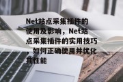 Net站点采集插件的使用及影响,Net站点采集插件的实用技巧,如何正确使用并优化其性能 Net站点采集插件的使用及影响,Net站点采集插件的实用技巧,如何正确使用并优化其性能