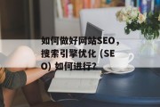 如何做好网站SEO,搜索引擎优化 (SEO) 如何进行? 如何做好网站SEO,搜索引擎优化 (SEO) 如何进行?