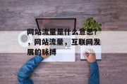 网站流量是什么意思?,网站流量,互联网发展的脉搏 网站流量是什么意思?,网站流量,互联网发展的脉搏