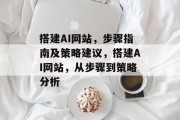 搭建AI网站,步骤指南及策略建议,搭建AI网站,从步骤到策略分析 搭建AI网站,步骤指南及策略建议,搭建AI网站,从步骤到策略分析