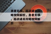 勇者无惧,越战通关攻略视频解析,勇者无惧,越战通关攻略视频解析 勇者无惧,越战通关攻略视频解析,勇者无惧,越战通关攻略视频解析