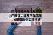 如何提高网站流量和用户黏性,提升网站流量,6招帮助你实现快速增长! 如何提高网站流量和用户黏性,提升网站流量,6招帮助你实现快速增长!