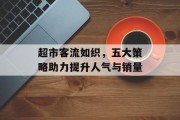 超市客流如织,五大策略助力提升人气与销量 超市客流如织,五大策略助力提升人气与销量