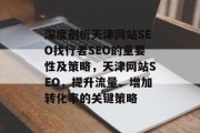深度剖析天津网站SEO找行者SEO的重要性及策略,天津网站SEO,提升流量、增加转化率的关键策略 深度剖析天津网站SEO找行者SEO的重要性及策略,天津网站SEO,提升流量、增加转化率的关键策略
