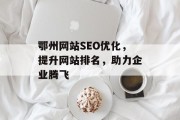 鄂州网站SEO优化,提升网站排名,助力企业腾飞 鄂州网站SEO优化,提升网站排名,助力企业腾飞