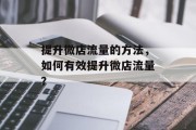 提升微店流量的方法,如何有效提升微店流量? 提升微店流量的方法,如何有效提升微店流量?