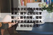 错嫁太子妃游戏攻略新来袭,细节让你轻松掌握!,新手攻略,错嫁太子妃游戏通关秘籍大公开!教你轻松过关! 错嫁太子妃游戏攻略新来袭,细节让你轻松掌握!,新手攻略,错嫁太子妃游戏通关秘籍大公开!教你轻松过关!
