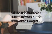 如何使用宁夏网站优化来提升用户体验？，宁夏网站优化工具推荐，