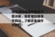 恒星播放器插件网站下载详解,恒星播放器插件网站,了解必备操作与技巧! 恒星播放器插件网站下载详解,恒星播放器插件网站,了解必备操作与技巧!
