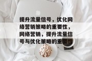提升流量信号,优化网络营销策略的重要性,网络营销,提升流量信号与优化策略的重要性 提升流量信号,优化网络营销策略的重要性,网络营销,提升流量信号与优化策略的重要性