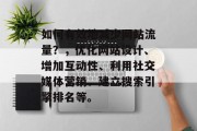如何有效地减少网站流量?,优化网站设计、增加互动性、利用社交媒体营销、建立搜索引擎排名等。 如何有效地减少网站流量?,优化网站设计、增加互动性、利用社交媒体营销、建立搜索引擎排名等。