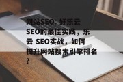 网站SEO: 好乐云SEO的最佳实践,乐云 SEO实战,如何提升网站搜索引擎排名? 网站SEO: 好乐云SEO的最佳实践,乐云 SEO实战,如何提升网站搜索引擎排名?