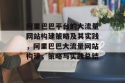 阿里巴巴平台的大流量网站构建策略及其实践,阿里巴巴大流量网站构建,策略与实践总结 阿里巴巴平台的大流量网站构建策略及其实践,阿里巴巴大流量网站构建,策略与实践总结