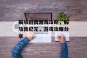 解放剧情游戏攻略，解放新纪元，游戏攻略分享