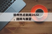 郑州热点新闻2022，回顾与展望