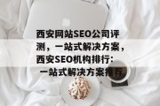 西安网站SEO公司评测,一站式解决方案,西安SEO机构排行: 一站式解决方案推荐 西安网站SEO公司评测,一站式解决方案,西安SEO机构排行: 一站式解决方案推荐