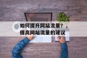 如何提升网站流量?,提高网站流量的建议 如何提升网站流量?,提高网站流量的建议