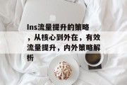 Ins流量提升的策略,从核心到外在,有效流量提升,内外策略解析 Ins流量提升的策略,从核心到外在,有效流量提升,内外策略解析