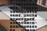 优质网站排名优化软件是一个实用的工具,可以帮助提升您的在线品牌形象。它不仅能帮助您提高网站在搜索引擎中的排名,还可以改善用户体验并增加流量。本文将为您详细介绍一些优质的网站排名优化软件。,10个提高网站排名的优秀软件推荐 优质网站排名优化软件是一个实用的工具,可以帮助提升您的在线品牌形象。它不仅能帮助您提高网站在搜索引擎中的排名,还可以改善用户体验并增加流量。本文将为您详细介绍一些优质的网站排名优化软件。,10个提高网站排名的优秀软件推荐