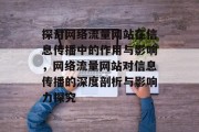 探讨网络流量网站在信息传播中的作用与影响，网络流量网站对信息传播的深度剖析与影响力探究