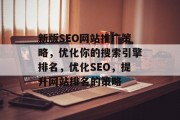新版SEO网站推广策略，优化你的搜索引擎排名，优化SEO，提升网站排名的策略