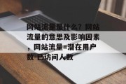 网站流量是什么?网站流量的意思及影响因素,网站流量=潜在用户数-已访问人数 网站流量是什么?网站流量的意思及影响因素,网站流量=潜在用户数-已访问人数