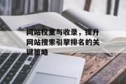 网站权重与收录，提升网站搜索引擎排名的关键策略