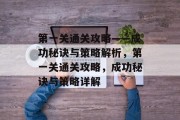 第一关通关攻略——成功秘诀与策略解析，第一关通关攻略，成功秘诀与策略详解