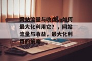 网站流量与收益，如何最大化利用它？，网站流量与收益，最大化利用的策略