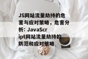 JS网站流量劫持的危害与应对策略,危害分析: JavaScript网站流量劫持的防范和应对策略 JS网站流量劫持的危害与应对策略,危害分析: JavaScript网站流量劫持的防范和应对策略