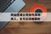 网站搭建公司如何高效找人,全方位攻略解析 网站搭建公司如何高效找人,全方位攻略解析