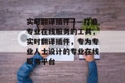 实时翻译插件——打造专业在线服务的工具，实时翻译插件，专为专业人士设计的专业在线服务平台