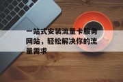 一站式安装流量卡服务网站，轻松解决你的流量需求