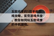 五款坑爹的5款手机游戏攻略,贫穷游戏大全,教你如何玩五款坑爹的手机游戏。 五款坑爹的5款手机游戏攻略,贫穷游戏大全,教你如何玩五款坑爹的手机游戏。