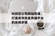 科技型公司网站搭建,打造高效信息传播平台的关键步骤 科技型公司网站搭建,打造高效信息传播平台的关键步骤