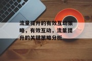 流量提升的有效互动策略,有效互动,流量提升的关键策略分析 流量提升的有效互动策略,有效互动,流量提升的关键策略分析