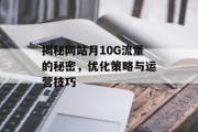 揭秘网站月10G流量的秘密，优化策略与运营技巧