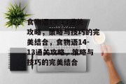 食物语14-13通关攻略,策略与技巧的完美结合,食物语14-13通关攻略,策略与技巧的完美结合 食物语14-13通关攻略,策略与技巧的完美结合,食物语14-13通关攻略,策略与技巧的完美结合