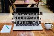 如何提升账号基础流量，提升账号基础流量，5招教你有效推广平台