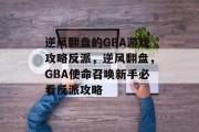 逆风翻盘的GBA游戏攻略反派,逆风翻盘,GBA使命召唤新手必看反派攻略 逆风翻盘的GBA游戏攻略反派,逆风翻盘,GBA使命召唤新手必看反派攻略