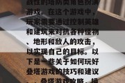 叠塔游戏是一款高度挑战性的塔防类角色扮演游戏。在这个游戏中，玩家需要通过控制英雄和建筑来对抗各种怪物、地形和敌人的攻击，以实现自己的目标。以下是一些关于如何玩好叠塔游戏的技巧和建议。，叠塔游戏攻略，操作指南与战斗技巧