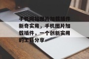 手机网站图片加载插件新奇实用,手机图片加载插件,一个创新实用的工具分享 手机网站图片加载插件新奇实用,手机图片加载插件,一个创新实用的工具分享